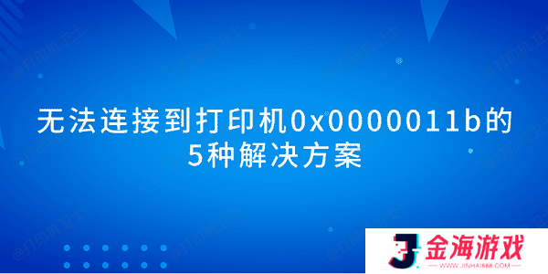 无法连接到打印机0x0000011b的5种解决方案