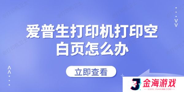 爱普生打印机打印空白页怎么办 常见的解决方法