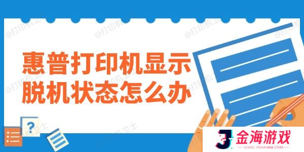 惠普打印机显示脱机状态怎么办 教你一键修复！